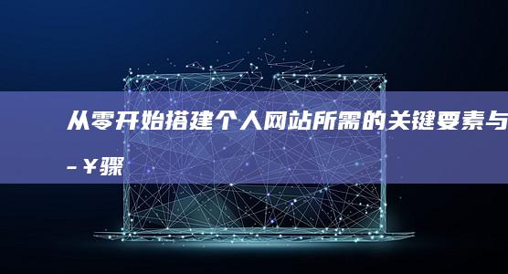 从零开始搭建个人网站所需的关键要素与步骤